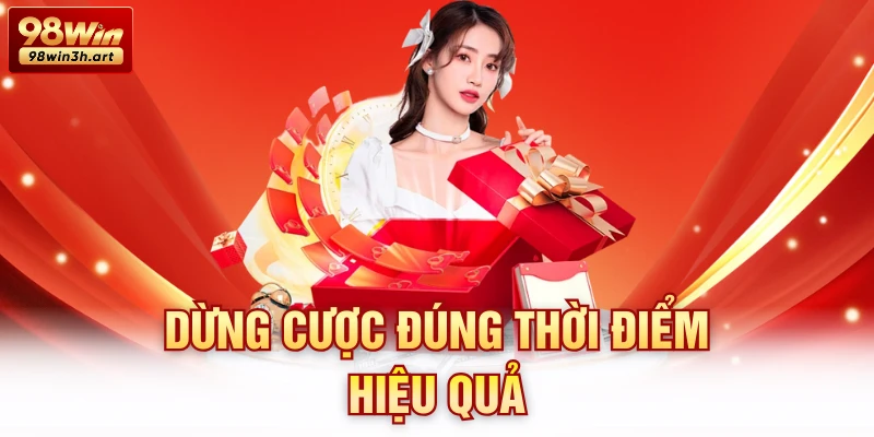 Dừng cược đúng thời điểm hiệu quả