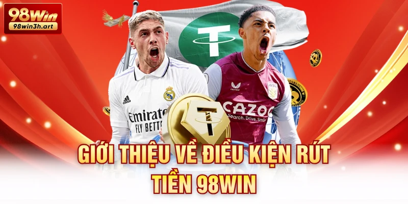 Giới thiệu về điều kiện rút tiền 98Win