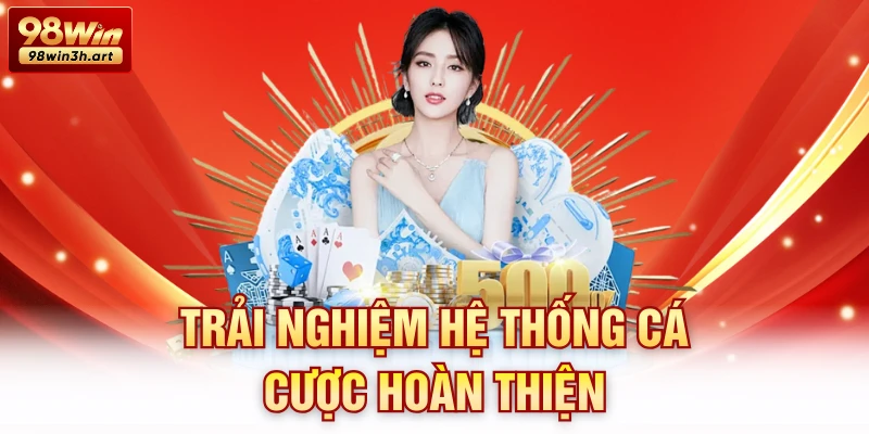 Trải nghiệm hệ thống cá cược hoàn thiện