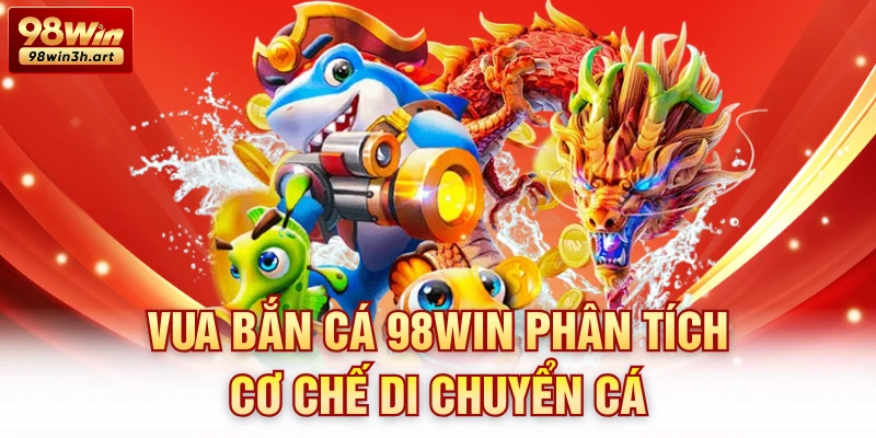 Vua bắn cá 98Win phân tích cơ chế di chuyển cá